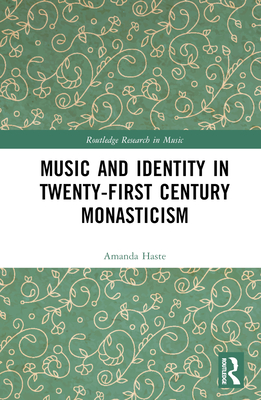 Music and Identity in Twenty-First-Century Monasticism (Routledge Research in Music) By Amanda J. Haste Cover Image