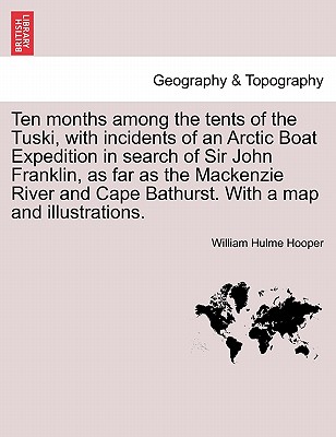 Ten Months Among the Tents of the Tuski, with Incidents of an Arctic Boat Expedition in Search of Sir John Franklin, as Far as the MacKenzie River and By William Hulme Hooper Cover Image