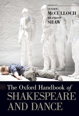The Oxford Handbook of Shakespeare and Dance (Oxford Handbooks) By Lynsey McCulloch (Editor), Brandon Shaw (Editor) Cover Image