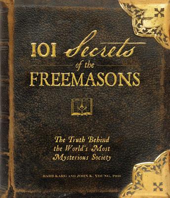 101 Secrets of the Freemasons: The Truth Behind the World's Most Mysterious Society By Barb Karg, John K. Young Cover Image