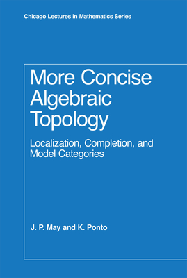 More Concise Algebraic Topology: Localization, Completion, and Model Categories (Chicago Lectures in Mathematics) Cover Image