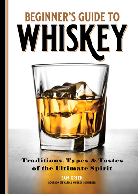 Beginner's Guide to Whiskey: Traditions, Types, and Tastes of the Ultimate Spirit Cover Image