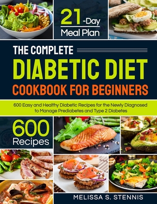 The Complete Diabetic Diet Cookbook for Beginners: 600 Easy and Healthy Diabetic Recipes for the Newly Diagnosed with 21-Day Meal Plan to Manage Predi By Melissa S. Stennis Cover Image