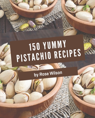 150 Yummy Pistachio Recipes: I Love Yummy Pistachio Cookbook! Cover Image