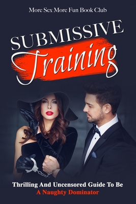 Submissive Training: Thrilling And Uncensored Guide To Be A Naughty  Dominator: Thrilling And Uncensored Guide To Be A Naughty Submissive  (Paperback) | Northshire Bookstore