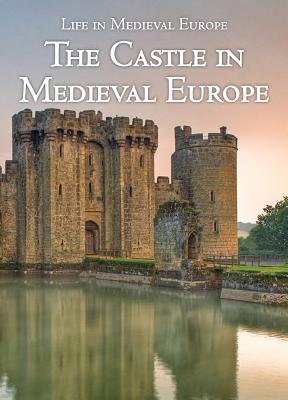 The Castle in Medieval Europe (Life in Medieval Europe) By Danielle Watson Cover Image