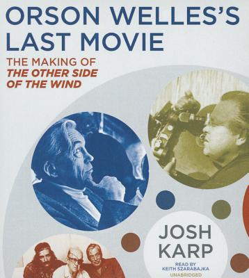 Orson Welles's Last Movie: The Making of the Other Side of the Wind By Josh Karp, Keith Szarabajka (Read by) Cover Image