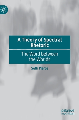 A Theory of Spectral Rhetoric: The Word Between the Worlds By Seth Pierce Cover Image