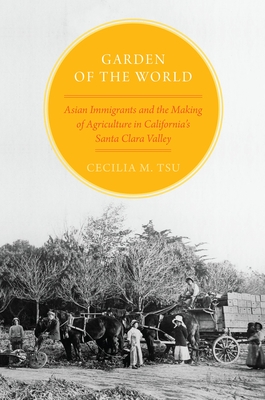 Garden of the World: Asian Immigrants and the Making of Agriculture in California's Santa Clara Valley By Cecilia M. Tsu Cover Image