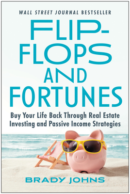 Flip-Flops and Fortunes: Buy Your Life Back Through Real Estate Investing and Passive Income Strategies By Brady Johns Cover Image