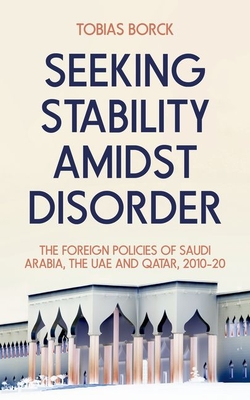 Seeking Stability Amidst Disorder: The Foreign Policies of Saudi Arabia, the Uae and Qatar, 2010-20 Cover Image