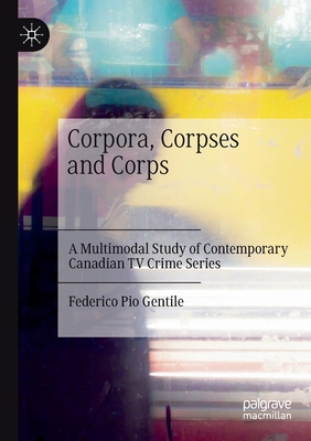 Corpora, Corpses and Corps: A Multimodal Study of Contemporary Canadian TV Crime Series By Federico Pio Gentile Cover Image