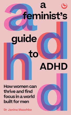A Feminist's Guide to ADHD: How women can thrive and find focus in a world built for men By Janina Maschke Cover Image