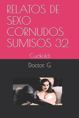 Relatos de Sexo Cornudos Sumisos 32: Cuckold By Doctor G Cover Image