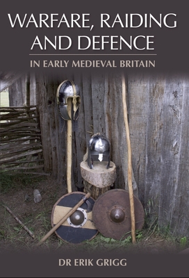 Warfare, Raiding and Defence in Early Medieval Britain By Erik Grigg Cover Image