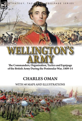 Wellington's Army: the Commanders, Organisation, Tactics and Equipage of the British Army During the Peninsular War, 1809-14 Cover Image