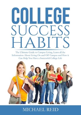 College Success Habits: The Ultimate Guide to Campus Living, Learn all the Information About Living On and Off Campus and How it Can Help You By Michael Reid Cover Image