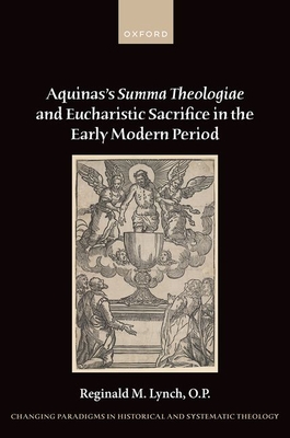 Aquinas's Summa Theologiae and Eucharistic Sacrifice in the Early Modern Period (Changing Paradigms in Historical and Systematic Theology)