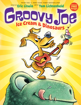 Groovy Joe: Ice Cream & Dinosaurs (Groovy Joe #1): Ice Cream & Dinosaurs By Eric Litwin, Tom Lichtenheld (Illustrator) Cover Image