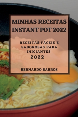 Minhas Receitas Instant Pot 2022: Receitas Fáceis E Saborosas Para Iniciantes By Bernardo Barros Cover Image
