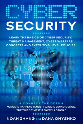 Cyber Security: Learn The Basics of Cyber Security, Threat Management, Cyber Warfare Concepts and Executive-Level Policies. By Dana Onyshko, Noah Zhang Cover Image