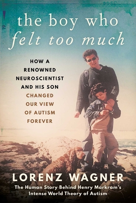 The Boy Who Felt Too Much: How a Renowned Neuroscientist and His Son Changed Our View of Autism Forever Cover Image