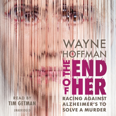 The End of Her: Racing Against Alzheimer's to Solve a Murder By Wayne Hoffman, Tim Getman (Read by) Cover Image