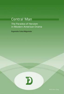 Central Man: The Paradox of Heroism in Modern American Drama (Dramaturgies #3) By Marc Maufort (Editor), Rupendra Guha Majumdar Cover Image