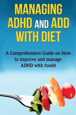 Managing ADHD and ADD with Diet: A comprehensive guide on how to improve and manage ADHD with foods! By James Parkinson Cover Image