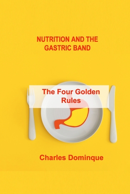 Nutrition and the Gastric Band: The Four Golden Rules By Charles Dominque Cover Image