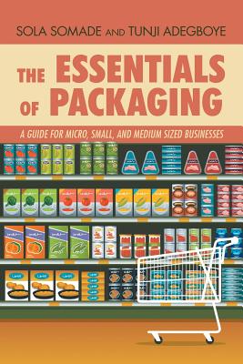 The Essentials of Packaging: A Guide for Micro, Small, and Medium Sized Businesses By Sola Somade, Tunji Adegboye Adegboye Cover Image