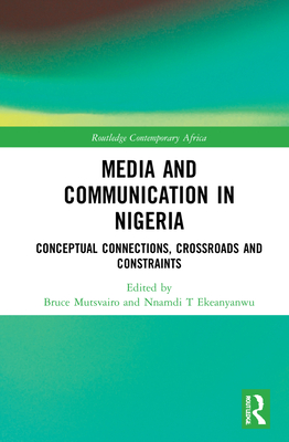 Media and Communication in Nigeria: Conceptual Connections, Crossroads and Constraints (Routledge Contemporary Africa)