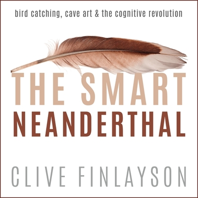 The Smart Neanderthal Lib/E: Bird Catching, Cave Art & the Cognitive Revolution Cover Image