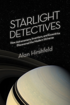 Starlight Detectives: How Astronomers, Inventors, and Eccentrics Discovered the Modern Universe By Alan Hirshfeld Cover Image