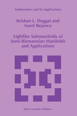 Lightlike Submanifolds of Semi-Riemannian Manifolds and Applications (Mathematics and Its Applications #364) By Krishan L. Duggal, Aurel Bejancu Cover Image
