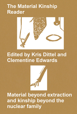 The Material Kinship Reader: Material Beyond Extraction and Kinship Beyond the Nuclear Family By Kris Dittel (Introduction by), Clementine Edwards (Introduction by) Cover Image