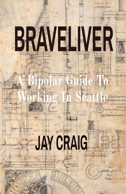 Braveliver: A Bipolar Guide To Working In Seattle By Jay Craig Cover Image