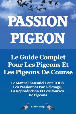 Passion Pigeon. Le Guide Complet Pour Les Pigeons Et Les Pigeons de Course. Le Manuel Essentiel Pour Tous Les Passionnes Par L'Elevage, La Reproductio Cover Image