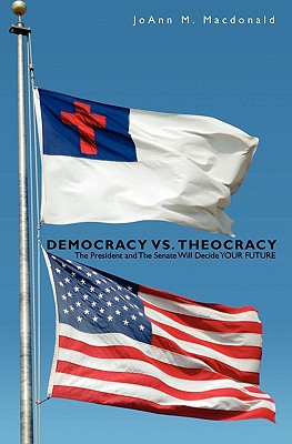 Democracy vs. Theocracy: The President and The Senate Will Decide YOUR FUTURE By Joann M. MacDonald Cover Image
