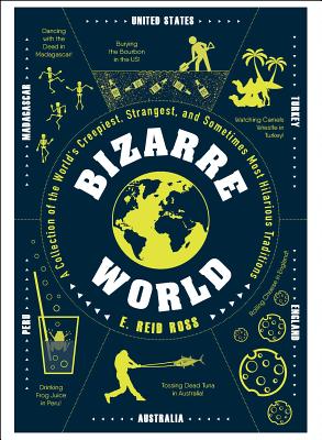 Bizarre World: A Collection of the World's Creepiest, Strangest, and Sometimes Most Hilarious Traditions By E. Reid Ross Cover Image