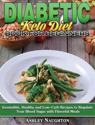 Diabetic Keto Diet Book For Beginners Irresistible Healthy And Low Carb Recipes To Regulate Your Blood Sugar With Flavorful Meals Hardcover Mcnally Jackson Books