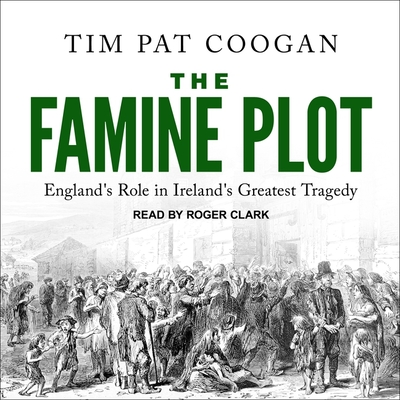 The Famine Plot: England's Role in Ireland's Greatest Tragedy By Tim Pat Coogan, Roger Clark (Read by) Cover Image