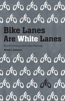 Bike Lanes Are White Lanes: Bicycle Advocacy and Urban Planning Cover Image