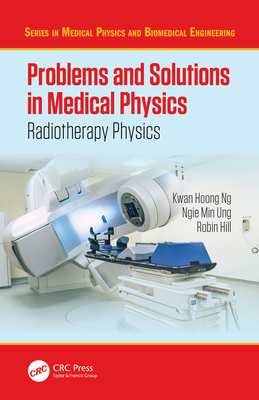 Problems and Solutions in Medical Physics: Radiotherapy Physics By Kwan Hoong Ng, Ngie Min Ung, Robin Hill Cover Image