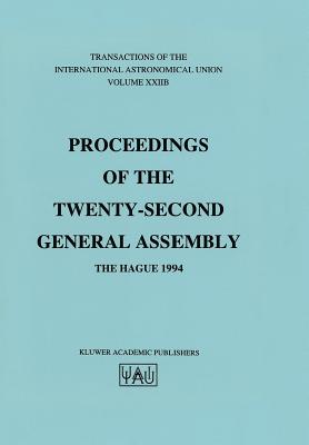 Transactions of the International Astronomical Union: Proceeding of the Twenty-Second General Assembly, the Hague 1994 (International Astronomical Union Transactions #22)