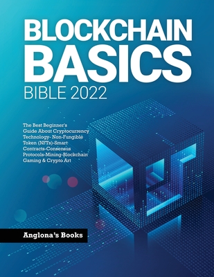 Blockchain Basics Bible 2022: The Best Beginner's Guide About Cryptocurrency Technology- Non-Fungible Token (NFTs)-Smart Contracts-Consensus Protoco Cover Image