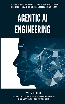 Agentic AI Engineering: The Definitive Field Guide to Building