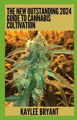 The New Outstanding 2024 Guide To Cannabis Cultivation: Everything You Need To Know By Kaylee Bryant Cover Image