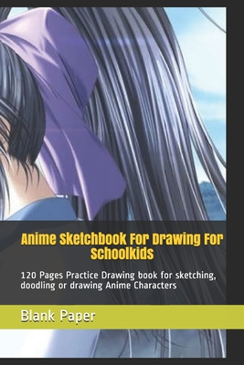 Anime Sketchbook For Drawing For Schoolkids: 120 Pages Practice Drawing  book for sketching, doodling or drawing Anime Characters (Paperback)