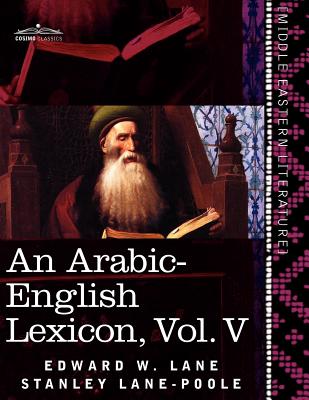 An Arabic-English Lexicon (in Eight Volumes), Vol. V: Derived from the Best and the Most Copious Eastern Sources Cover Image